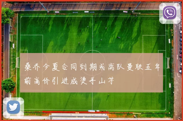桑乔今夏合同到期或离队曼联五年前高价引进成烫手山芋