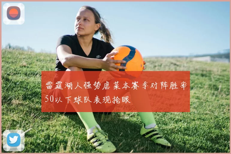 雷霆湖人强势虐菜本赛季对阵胜率50以下球队表现抢眼
