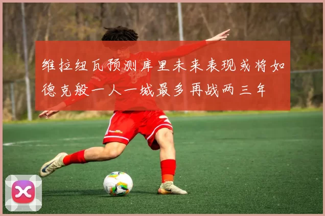 维拉纽瓦预测库里未来表现或将如德克般一人一城最多再战两三年