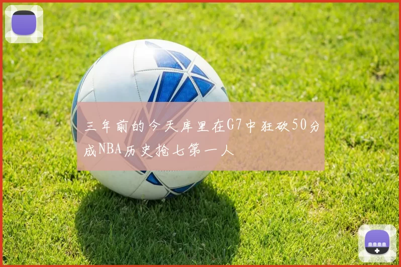 三年前的今天库里在G7中狂砍50分成NBA历史抢七第一人
