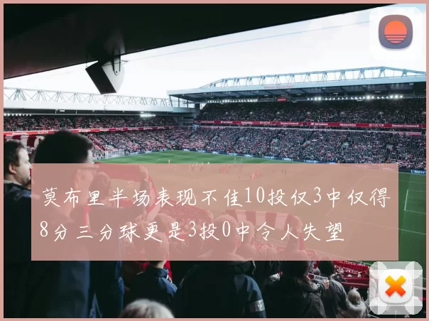 莫布里半场表现不佳10投仅3中仅得8分三分球更是3投0中令人失望
