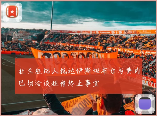 杜兰经纪人抵达伊斯坦布尔与费内巴切洽谈租借终止事宜
