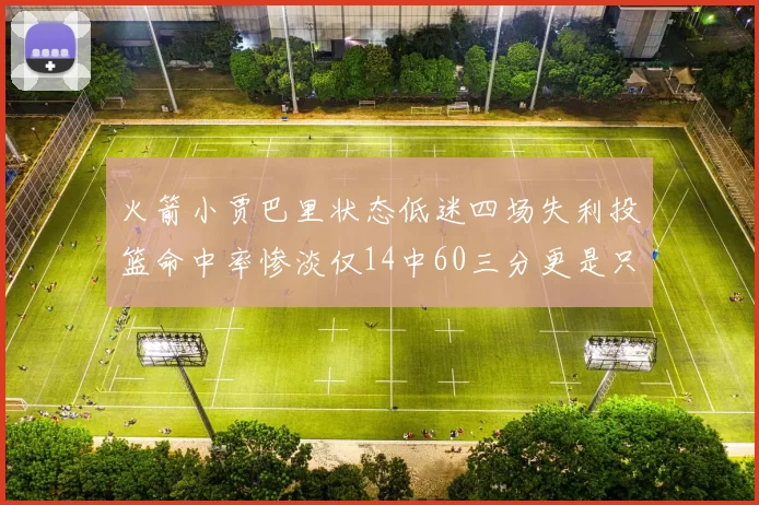 火箭小贾巴里状态低迷四场失利投篮命中率惨淡仅14中60三分更是只有2中27