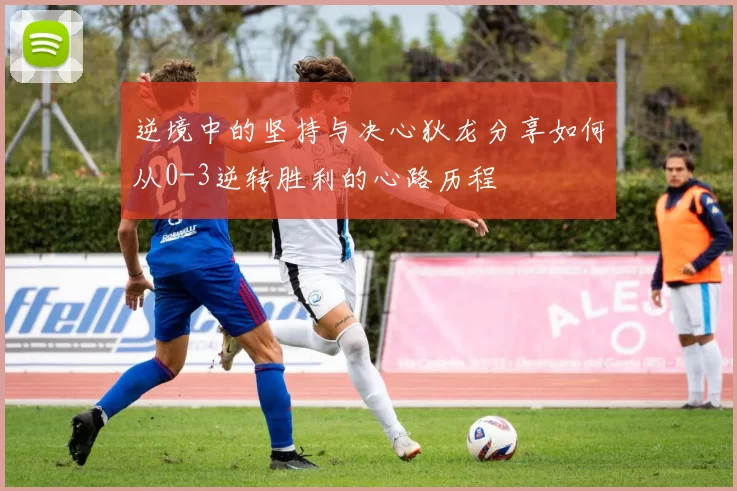 逆境中的坚持与决心狄龙分享如何从0-3逆转胜利的心路历程