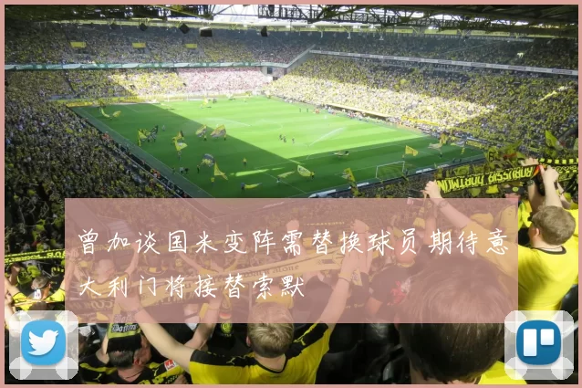 曾加谈国米变阵需替换球员期待意大利门将接替索默